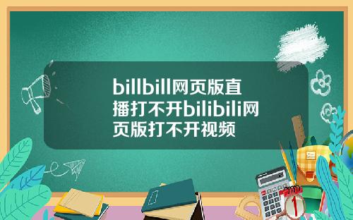 billbill网页版直播打不开bilibili网页版打不开视频