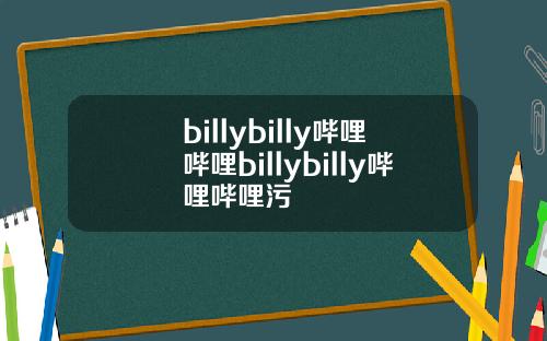 billybilly哔哩哔哩billybilly哔哩哔哩污