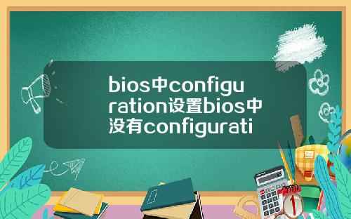 bios中configuration设置bios中没有configuration