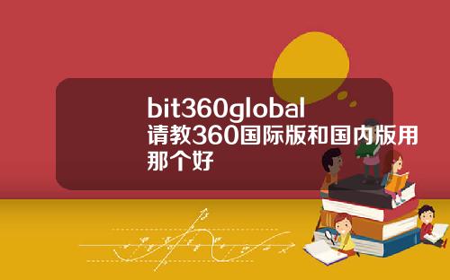 bit360global请教360国际版和国内版用那个好