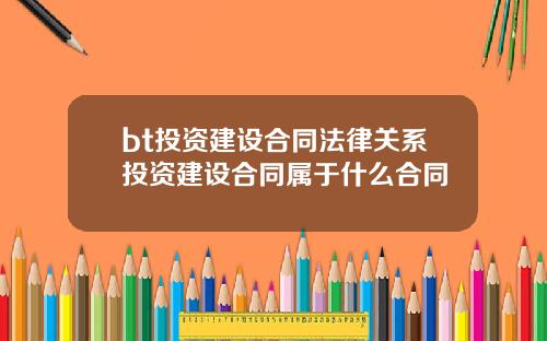 bt投资建设合同法律关系投资建设合同属于什么合同