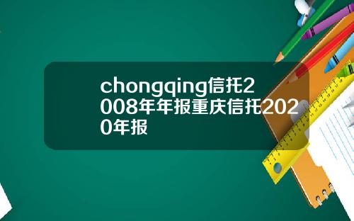 chongqing信托2008年年报重庆信托2020年报