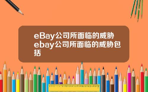 eBay公司所面临的威胁ebay公司所面临的威胁包括