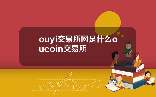 ouyi交易所网是什么oucoin交易所