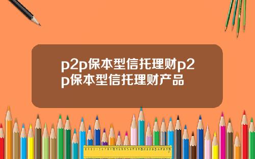 p2p保本型信托理财p2p保本型信托理财产品