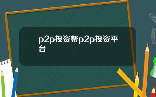 p2p投资帮p2p投资平台