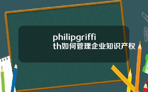 philipgriffith如何管理企业知识产权