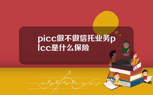 picc做不做信托业务plcc是什么保险