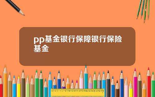 pp基金银行保障银行保险基金