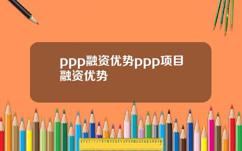 ppp融资优势ppp项目融资优势