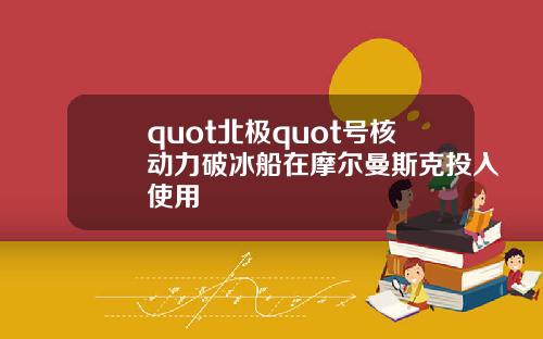 quot北极quot号核动力破冰船在摩尔曼斯克投入使用