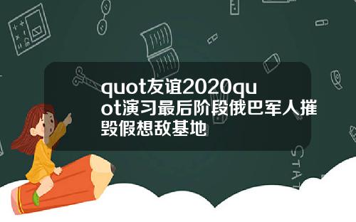 quot友谊2020quot演习最后阶段俄巴军人摧毁假想敌基地