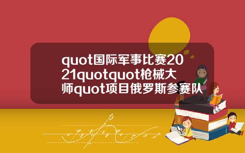 quot国际军事比赛2021quotquot枪械大师quot项目俄罗斯参赛队伍抵达伊朗