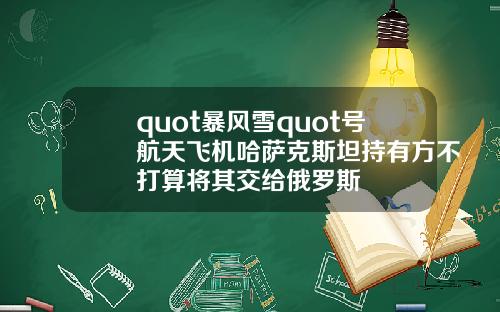 quot暴风雪quot号航天飞机哈萨克斯坦持有方不打算将其交给俄罗斯