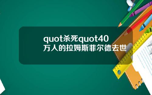 quot杀死quot40万人的拉姆斯菲尔德去世