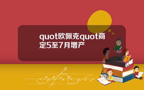 quot欧佩克quot商定5至7月增产