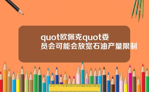quot欧佩克quot委员会可能会放宽石油产量限制