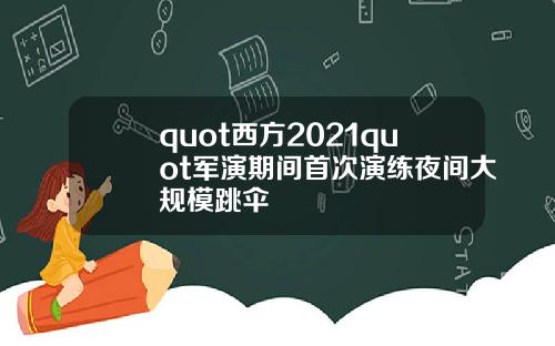 quot西方2021quot军演期间首次演练夜间大规模跳伞