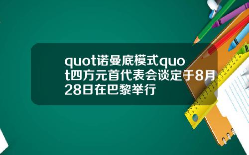 quot诺曼底模式quot四方元首代表会谈定于8月28日在巴黎举行