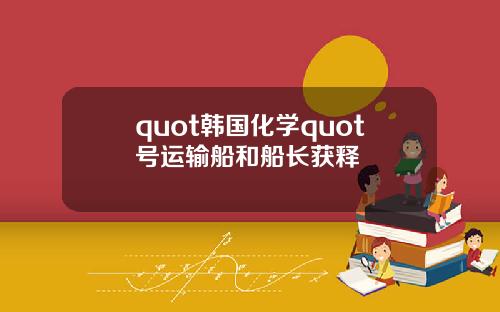 quot韩国化学quot号运输船和船长获释