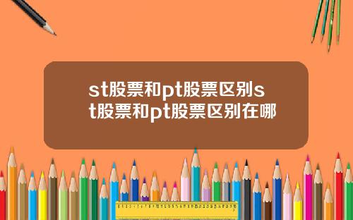 st股票和pt股票区别st股票和pt股票区别在哪