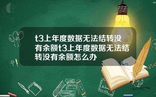 t3上年度数据无法结转没有余额t3上年度数据无法结转没有余额怎么办