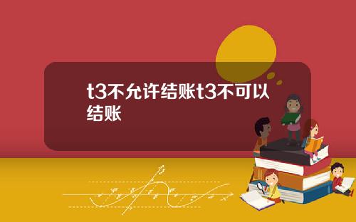 t3不允许结账t3不可以结账