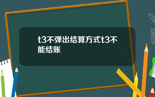 t3不弹出结算方式t3不能结账