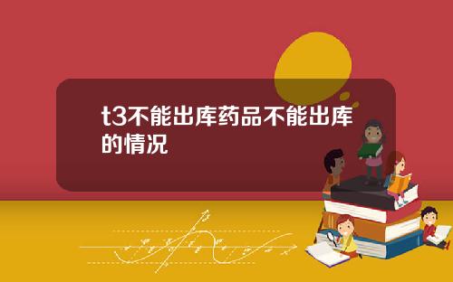 t3不能出库药品不能出库的情况