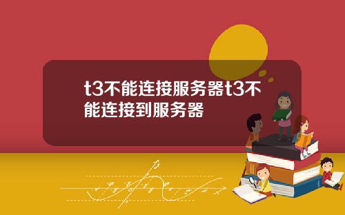 t3不能连接服务器t3不能连接到服务器