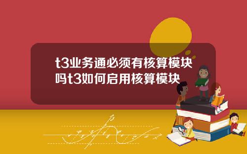t3业务通必须有核算模块吗t3如何启用核算模块
