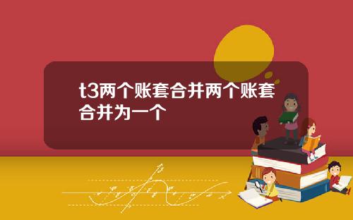 t3两个账套合并两个账套合并为一个