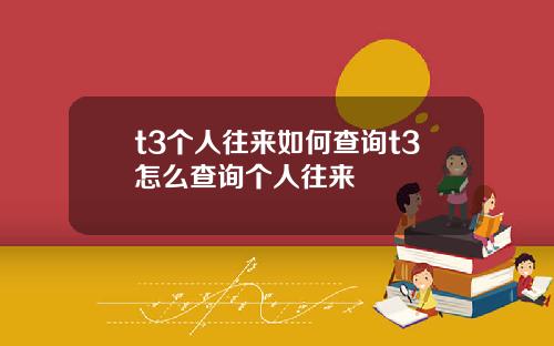 t3个人往来如何查询t3怎么查询个人往来