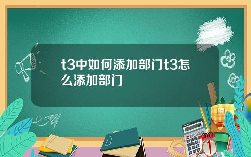 t3中如何添加部门t3怎么添加部门