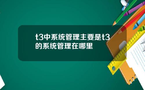 t3中系统管理主要是t3的系统管理在哪里