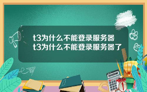 t3为什么不能登录服务器t3为什么不能登录服务器了