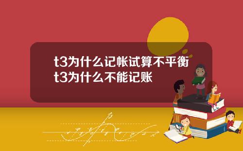 t3为什么记帐试算不平衡t3为什么不能记账