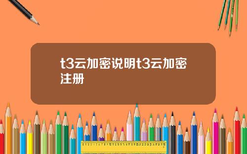 t3云加密说明t3云加密注册