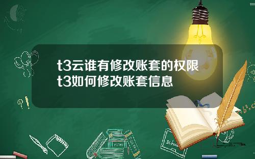 t3云谁有修改账套的权限t3如何修改账套信息