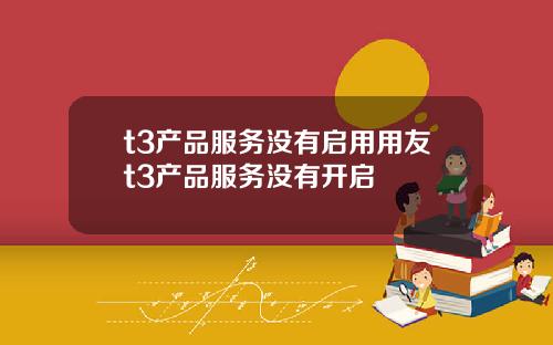 t3产品服务没有启用用友t3产品服务没有开启