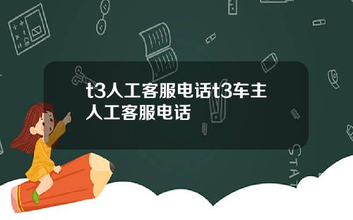 t3人工客服电话t3车主人工客服电话