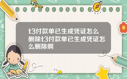 t3付款单已生成凭证怎么删除t3付款单已生成凭证怎么删除啊