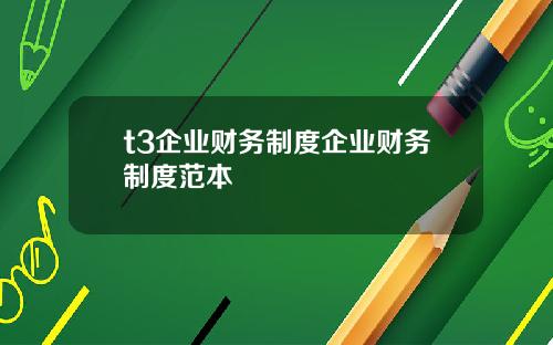 t3企业财务制度企业财务制度范本