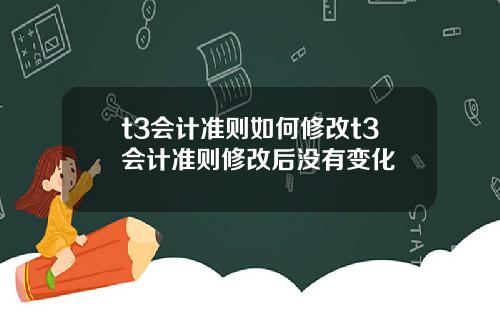 t3会计准则如何修改t3会计准则修改后没有变化
