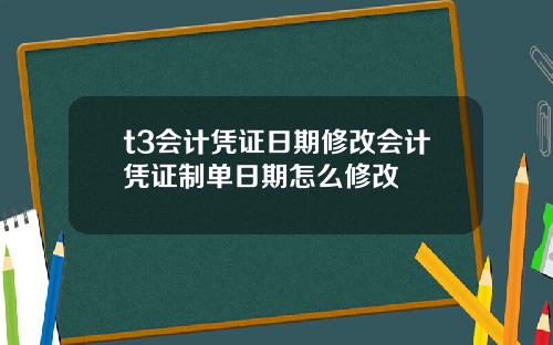t3会计凭证日期修改会计凭证制单日期怎么修改