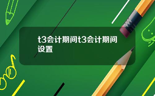 t3会计期间t3会计期间设置