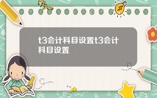t3会计科目设置t3会计科目设置