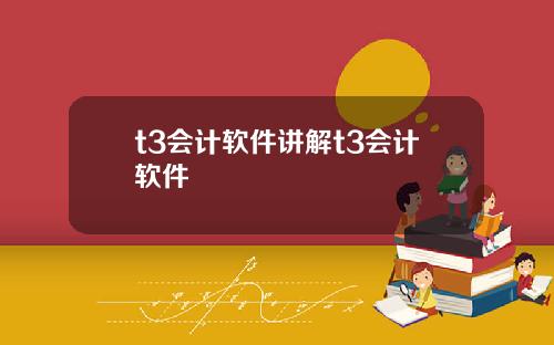 t3会计软件讲解t3会计软件