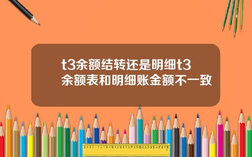 t3余额结转还是明细t3余额表和明细账金额不一致