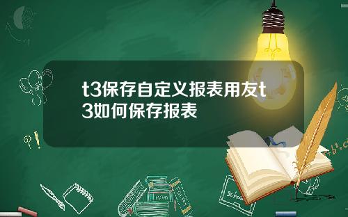 t3保存自定义报表用友t3如何保存报表